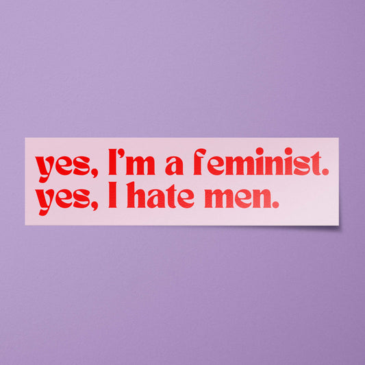 Yes I'm a Feminist Yes I Hate Men Bumper Sticker