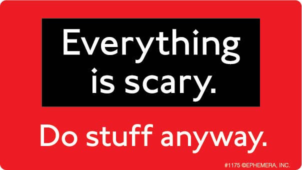 Sticker: Everything is scary. Do stuff anyway.